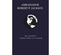 Ambassador Robert P. Jackson: My Journey from Paris to Vienna (Bound Oral Histories - Association for Diplomatic Studies and Training)