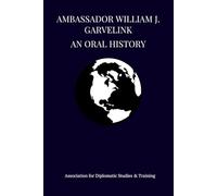 Ambassador William J. Garvelink: An Oral History (Bound Oral Histories - Association for Diplomatic Studies and Training)