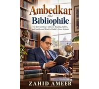 Ambedkar the Bibliophile: The Extraordinary Library, Reading Habits, and Intellectual World of India’s Great Scholar