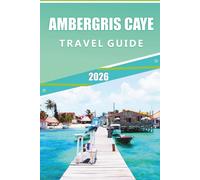 AMBERGRIS CAYE TRAVEL GUIDE 2026: Explore Belize’s Top Island, Attractions, Historic Landmarks, Local Cuisine, Maps, Festivals, Outdoor Adventures and Practical Tips for Every Travelers.