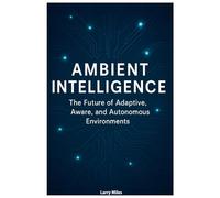 Ambient Intelligence: The Future of Adaptive, Aware, and Autonomous Environments