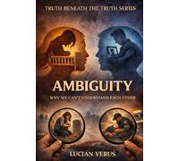 AMBIGUITY: Why We Can't Understand Each Other (TRUTH BENEATH THE TRUTH)