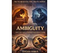 AMBIGUITY: Why We Can't Understand Each Other (TRUTH BENEATH THE TRUTH)