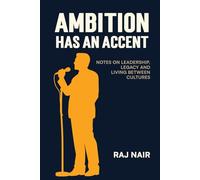 Ambition Has An Accent: Notes on Leadership, Legacy and Living between Cultures
