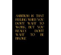 AMBITION IS THAT FEELING WHEN YOU DON’T WANT TO WORK, BUT YOU REALLY DON’T WANT TO BE BROKE: Motivational Notebook,Inspirational Positive Journal for Women Men, Lined Pages