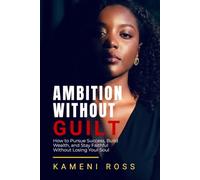 AMBITION WITHOUT GUILT: How to Pursue Success, Build Wealth, and Stay Faithful Without Losing Your Soul