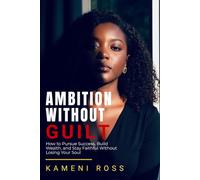 AMBITION WITHOUT GUILT: How to Pursue Success, Build Wealth, and Stay Faithful Without Losing Your Soul