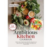 Ambitious Kitchen Cookbook For Beginners: Achieve Your Health Goals with 80 Flavorful, Low-Sugar Recipes That Are Quick, Affordable, and Nutrient-Rich (With Pictures)