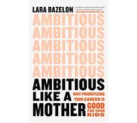 Ambitious Like a Mother: Why Prioritizing Your Career Is Good for Your Kids