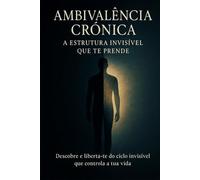 Ambivalência Crónica: A estrutura invisível que te prende