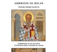 Ambroise de Milan pour débutants: Comprendre sa vie, ses écrits et son rôle dans l'histoire de l'Église (Série d'Histoire de l'Église Primitive)