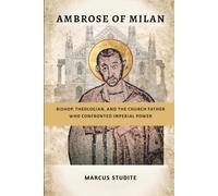 Ambrose of Milan: Bishop, Theologian, and the Church Father Who Confronted Imperial Power
