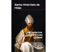 Ambrósio de Milão - Sacramentos, Moral e Vida Eclesial: Sobre os Mistérios; Sobre a Penitência; Sobre os Deveres do Clero (Clássicos dos Doutores da Igreja)
