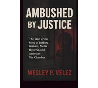 Ambushed by Justice: The True Crime Story of Barbara Graham, Media Hysteria, and America’s Gas Chamber