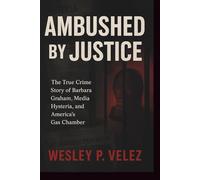 Ambushed by Justice: The True Crime Story of Barbara Graham, Media Hysteria, and America’s Gas Chamber