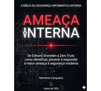 AMEAÇA INTERNA - A Bíblia da Segurança Informática do Interior: De Edward Snowden ao Zero Trust: como identificar, prevenir e responder à maior ameaça ... CERQUEIRA - OS MEUS LIVROS & eBOOKS)