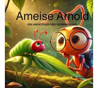 Ameise Arnold -Ein Abenteuer der Verwandlung-: Kinderbuch mit märchenhaften Bildern und einer spannenden Geschichte, verteilt auf 45 Seiten, ideal zum vorlesen für Kinder von 4-7