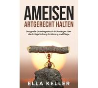 Ameisen artgerecht halten: Das große Grundlagenbuch für Anfänger über die richtige Haltung, Ernährung und Pflege