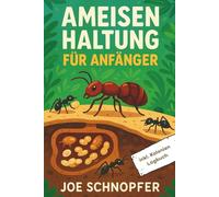 Ameisen Haltung für Anfänger: Alles über Ameisenkolonien, Haltung und Pflege - das ideale Handbuch für Anfänger - Der praktische Einstieg in die Ameisenhaltung