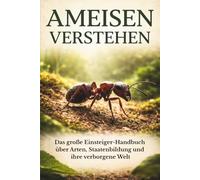 Ameisen verstehen: Das große Einsteiger-Handbuch über Arten, Staatenbildung und ihre verborgene Welt (Die Welt der Ameisen)