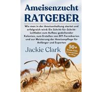 AMEISENZUCHT-RATGEBER: Ein Schritt-für-Schritt-Leitfaden zum Aufbau gedeihender Kolonien, zum Erstellen von DIY-Formikarien und zur Meisterung der Ameisenpflege für Anfänger und Experten
