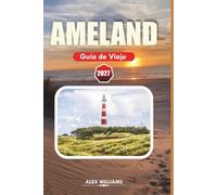 AMELAND GUÍA DE VIAJE 2027: Todo lo que necesitas para una escapada inolvidable a la isla: playas, senderismo, reservas naturales, actividades para toda la familia y secretos locales.