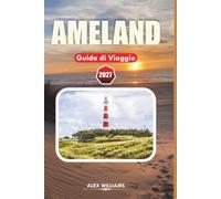 AMELAND GUIDA DI VIAGGIO 2027: Tutto ciò che ti serve per una vacanza indimenticabile su un'isola, con spiagge, escursioni, riserve naturali, attività per famiglie e segreti locali.
