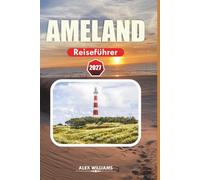 AMELAND REISEFÜHRER 2027: Alles, was Sie für einen unvergesslichen Inselurlaub brauchen: Strände, Wandern, Naturschutzgebiete, Familienaktivitäten und Geheimtipps.