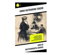 Amelia Butterworth-Krimis: Die größten Mordfälle der berühmten Detektivin: Die Affäre von nebenan, Die Gasse des verlorenen Mannes, Die kreisförmige Studie