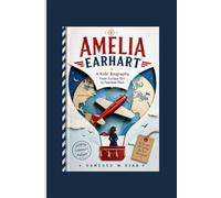 AMELIA EARHART: A Kids' Biography - From Curious Girl to Fearless Pilot