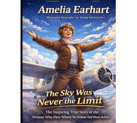 Amelia Earhart Illustrated Biography for Young Adventurers: The Inspiring True Story of the Fearless Woman Who Flew Where No Woman Had Ever Flown Before and Made the World Believe Anything Is Possible