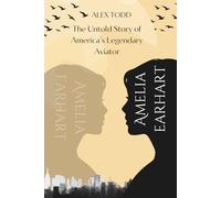 Amelia Earhart: The Untold Story of America’s Legendary Aviator (Beyond the Spotlight Series)