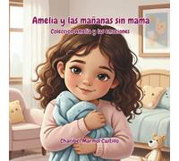 Amelia y las mañanas sin mamá: Un cuento sobre despedidas y reencuentros felices (Amelia y las emociones)