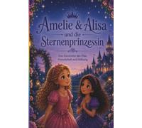 Amelie & Alisa und die Sternenprinzessin: Ein Abenteuer über Mitgefühl, Mut und Freundschaft