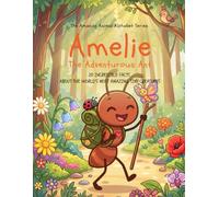 Amelie - The Adventurous Ant: 20 incredible facts about the world’s most amazing tiny creatures (The Amazing Animal Alphabet Series)