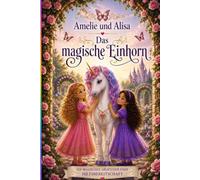 Amelie und Alisa Das magische Einhorn: Ein magisches Abenteuer über Hilfsbereitschaft