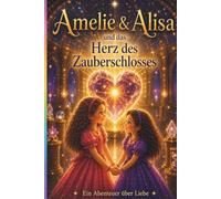 Amelie und Alisa und das Herz des Zauberschlosses: Ein Abenteuer über Liebe