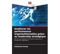 Améliorer les performances organisationnelles grâce au leadership stratégique: Donner aux dirigeants les moyens de façonner la réussite de l'organisation