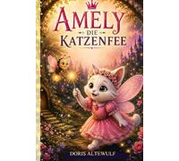 Amely die Katzenfee: Eine magische Geschichte über eine sprechende Katzenfee, die Mut und innere Magie weckt (Amely die Katzenfee und ihre Abenteuer)