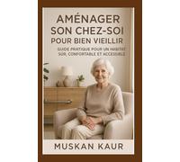 Aménager son Chez-Soi pour Bien Vieillir: Guide Pratique pour un Habitat Sûr, Confortable et