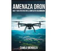 AMENAZA DRON: UAS y sus efectos en el conflicto colombiano (Geoestrategia, Defensa y Seguridad)