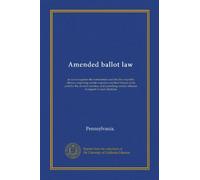 Amended ballot law: an act to regulate the nomination and election of public officers, requiring certain expenses incident thereto to be paid by the ... certain offenses in regard to such elections