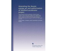 Amending the Atomic energy act and authorization of Stanford accelerator project: Hearing before the Joint Committee on Atomic Energy, Congress of the Uni...