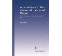 Amendments to the charter of the city of Detroit: To be voted upon at the election April 7, 1913