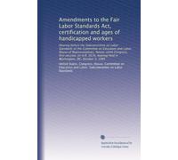 Amendments to the Fair Labor Standards Act, certification and ages of handicapped workers: Hearing before the Subcommittee on Labor Standards of the ... held in Washington, DC, October 3, 1985