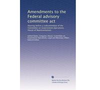 Amendments to the Federal advisory committee act: Hearing before a subcommittee of the Committee on Government Operations, House of Representatives