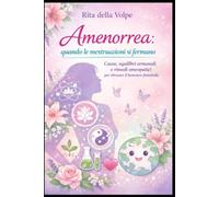 Amenorrea: quando le mestruazioni si fermano Cause, squilibri ormonali e rimedi omeopatici per ritrovare il benessere femminile: Guida pratica e ... con supporto omeopatico integrato