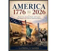 AMERICA 1776 TO 2026: The Events, Turning Points, and Lessons That Shaped 250 Years of American History