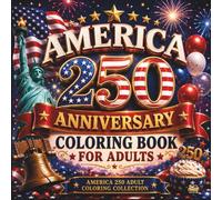 America 250 Anniversary Coloring Book for Adults: Celebrate America's 250th Birthday with Relaxing Patriotic Designs, Symbols, and Commemorative Coloring Pages