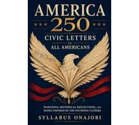 AMERICA 250 - Civic Letters to All Americans: Warnings, Historical Reflections, and Hopes Inspired by the Founding Fathers